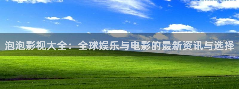 青柠影院观看免费高清：泡泡影视大全：全球娱乐与电影的最新资讯与选择