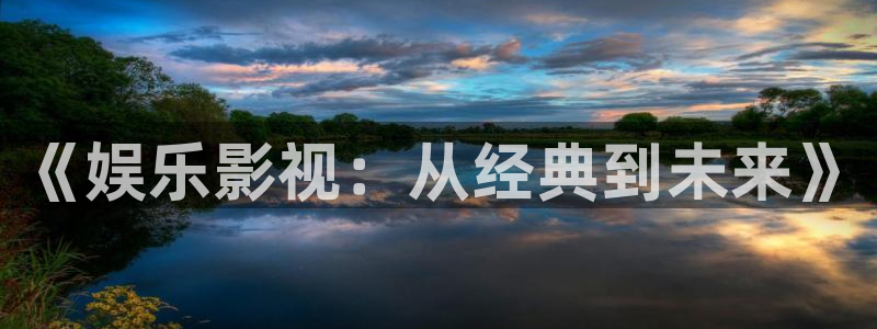 青柠影院在线观看高清电：《娱乐影视：从经典到未来》